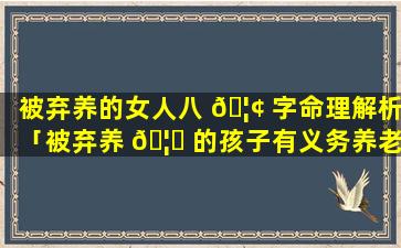被弃养的女人八 🦢 字命理解析「被弃养 🦈 的孩子有义务养老吗」